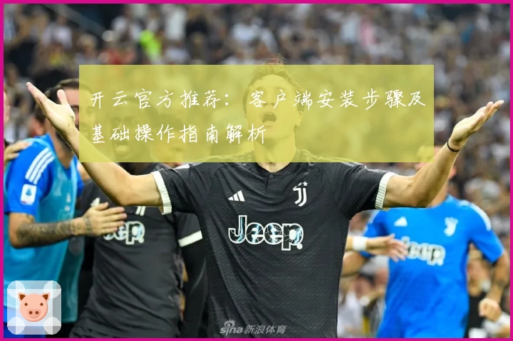 开云官方推荐：客户端安装步骤及基础操作指南解析