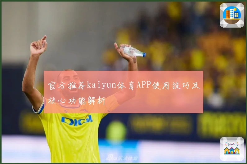 官方推荐kaiyun体育APP使用技巧及核心功能解析