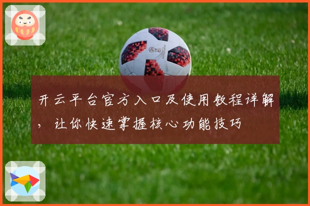 开云平台官方入口及使用教程详解，让你快速掌握核心功能技巧