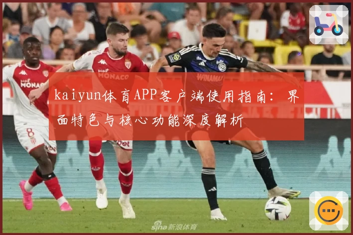 kaiyun体育APP客户端使用指南：界面特色与核心功能深度解析