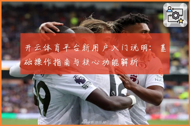 开云体育平台新用户入门说明：基础操作指南与核心功能解析
