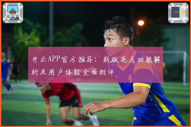 开云APP官方推荐：新版亮点功能解析及用户体验全面测评