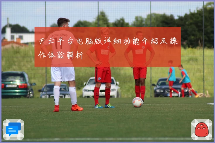 开云平台电脑版详细功能介绍及操作体验解析