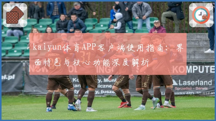 kaiyun体育APP客户端使用指南：界面特色与核心功能深度解析