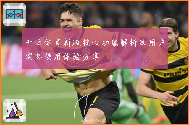 开云体育新版核心功能解析及用户实际使用体验分享