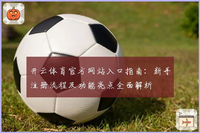开云体育官方网站入口指南：新手注册流程及功能亮点全面解析