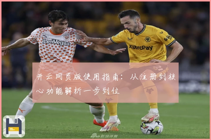 开云网页版使用指南：从注册到核心功能解析一步到位