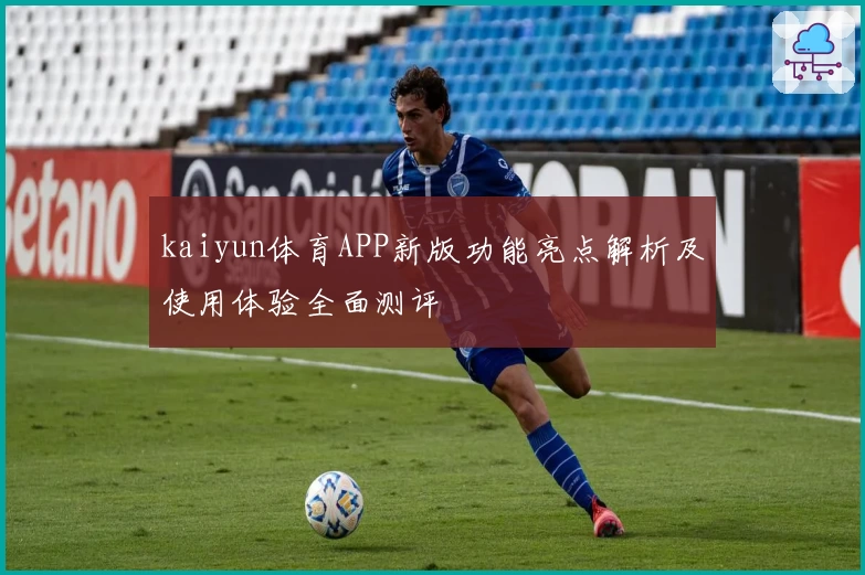 kaiyun体育APP新版功能亮点解析及使用体验全面测评
