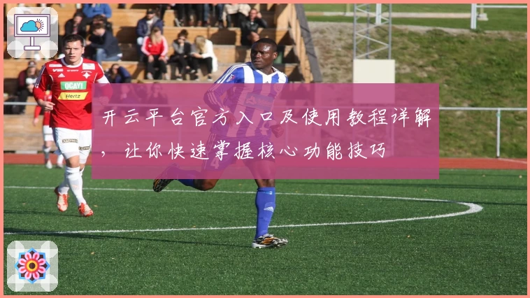 开云平台官方入口及使用教程详解，让你快速掌握核心功能技巧